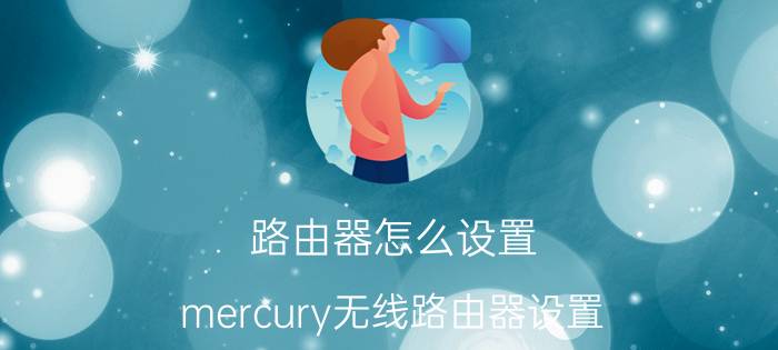 路由器怎么设置 mercury无线路由器设置